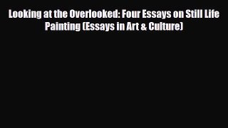 PDF Download Looking at the Overlooked: Four Essays on Still Life Painting (Essays in Art &