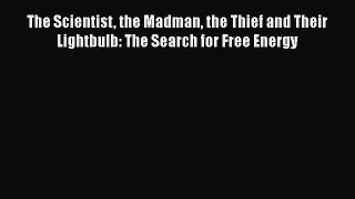 PDF Download The Scientist the Madman the Thief and Their Lightbulb: The Search for Free Energy