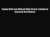 Coping With Your Difficult Older Parent : A Guide for Stressed-Out Children [Read] Full Ebook