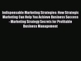 Indispensable Marketing Strategies: How Strategic Marketing Can Help You Achieve Business Success