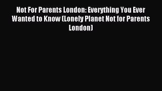 [PDF Download] Not For Parents London: Everything You Ever Wanted to Know (Lonely Planet Not