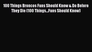 [PDF Download] 100 Things Broncos Fans Should Know & Do Before They Die (100 Things...Fans