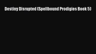 [PDF Download] Destiny Disrupted (Spellbound Prodigies Book 5) [Read] Full Ebook