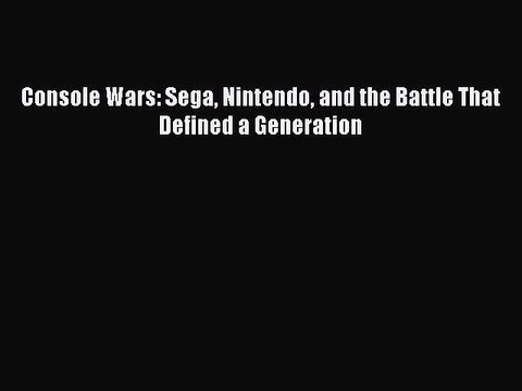 [PDF Download] Console Wars: Sega Nintendo and the Battle That Defined a Generation [Download]