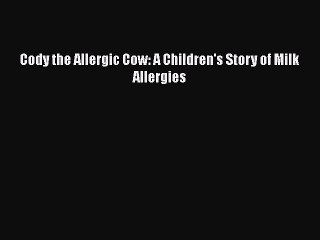 PDF Download Cody the Allergic Cow: A Children's Story of Milk Allergies Read Online