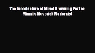 PDF Download The Architecture of Alfred Browning Parker: Miami's Maverick Modernist Read Full