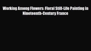 PDF Download Working Among Flowers: Floral Still-Life Painting in Nineteenth-Century France