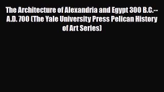 PDF Download The Architecture of Alexandria and Egypt 300 B.C.--A.D. 700 (The Yale University
