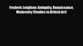 PDF Download Frederic Leighton: Antiquity Renaissance Modernity (Studies in British Art) Read