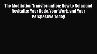 [PDF Download] The Meditation Transformation: How to Relax and Revitalize Your Body Your Work