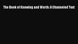 [PDF Download] The Book of Knowing and Worth: A Channeled Text [Download] Full Ebook