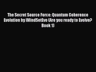 [PDF Download] The Secret Source Force: Quantum Coherence Evolution by IMindSetEvo (Are you
