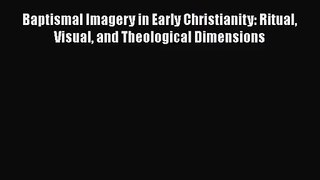 Baptismal Imagery in Early Christianity: Ritual Visual and Theological Dimensions [PDF Download]