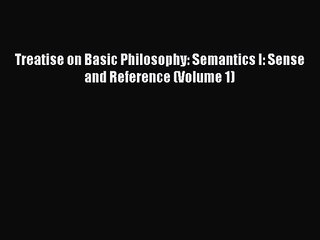 PDF Download Treatise on Basic Philosophy: Semantics I: Sense and Reference (Volume 1) Read