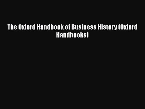 [PDF Download] The Oxford Handbook of Business History (Oxford Handbooks) [Download] Full Ebook