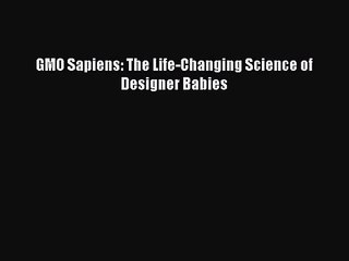 [PDF Download] GMO Sapiens: The Life-Changing Science of Designer Babies [PDF] Online