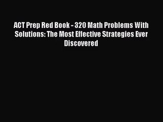 [PDF Download] ACT Prep Red Book - 320 Math Problems With Solutions: The Most Effective Strategies