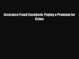 [PDF Download] Insurance Fraud Casebook: Paying a Premium for Crime [Download] Full Ebook