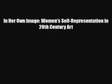 PDF Download In Her Own Image: Women's Self-Representation in 20th Century Art Read Full Ebook