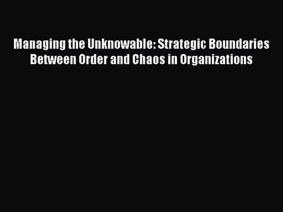 [PDF Download] Managing the Unknowable: Strategic Boundaries Between Order and Chaos in Organizations