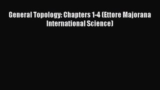 PDF Download General Topology: Chapters 1-4 (Ettore Majorana International Science) Download