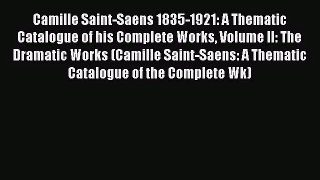 [PDF Download] Camille Saint-Saens 1835-1921: A Thematic Catalogue of his Complete Works Volume
