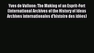 [PDF Download] Yves de Vallone: The Making of an Esprit-Fort (International Archives of the
