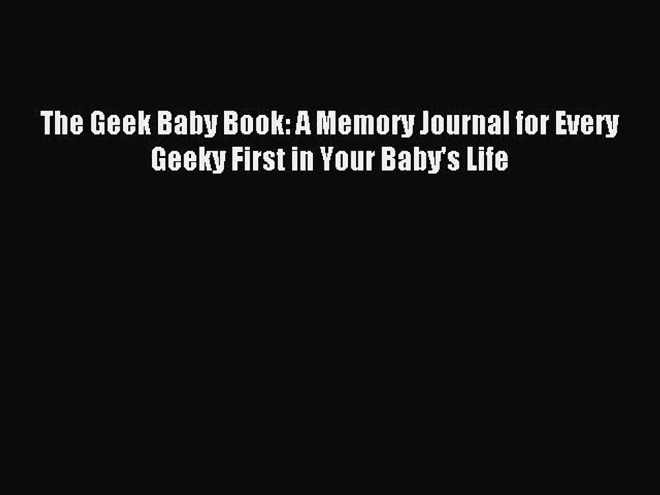 [PDF Download] The Geek Baby Book: A Memory Journal for Every Geeky First in Your Baby's Life