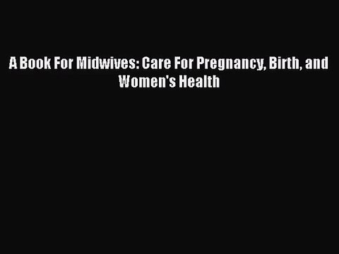 [PDF Download] A Book For Midwives: Care For Pregnancy Birth and Women's Health [Download]