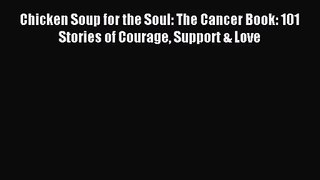 [PDF Download] Chicken Soup for the Soul: The Cancer Book: 101 Stories of Courage Support &