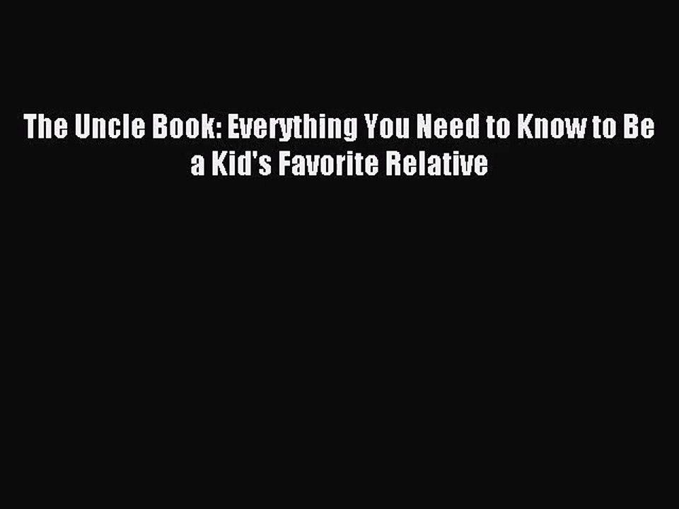 [PDF Download] The Uncle Book: Everything You Need to Know to Be a Kid's Favorite Relative