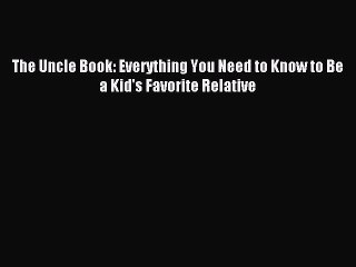 [PDF Download] The Uncle Book: Everything You Need to Know to Be a Kid's Favorite Relative