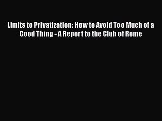 [PDF Download] Limits to Privatization: How to Avoid Too Much of a Good Thing - A Report to