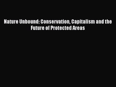 [PDF Download] Nature Unbound: Conservation Capitalism and the Future of Protected Areas [Download]
