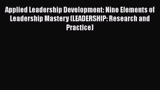 Applied Leadership Development: Nine Elements of Leadership Mastery (LEADERSHIP: Research and