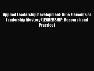 Applied Leadership Development: Nine Elements of Leadership Mastery (LEADERSHIP: Research and