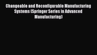 Changeable and Reconfigurable Manufacturing Systems (Springer Series in Advanced Manufacturing)