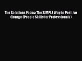 [PDF Download] The Solutions Focus: The SIMPLE Way to Positive Change (People Skills for Professionals)