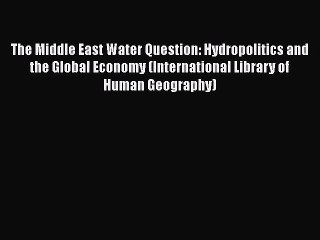 [PDF Download] The Middle East Water Question: Hydropolitics and the Global Economy (International