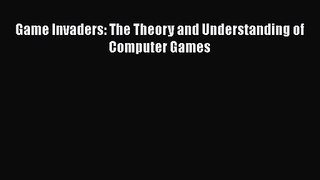 PDF Download Game Invaders: The Theory and Understanding of Computer Games Download Online