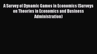 PDF Download A Survey of Dynamic Games in Economics (Surveys on Theories in Economics and Business