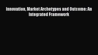 Innovation Market Archetypes and Outcome: An Integrated Framework