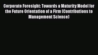 Corporate Foresight: Towards a Maturity Model for the Future Orientation of a Firm (Contributions