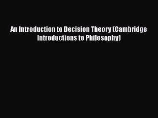 PDF Download An Introduction to Decision Theory (Cambridge Introductions to Philosophy) Read