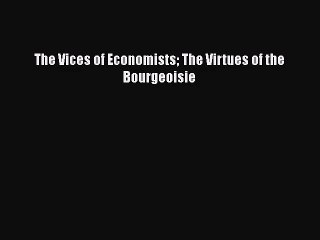 [PDF Download] The Vices of Economists The Virtues of the Bourgeoisie [Read] Full Ebook