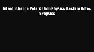 PDF Download Introduction to Polarization Physics (Lecture Notes in Physics) Download Online