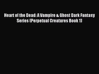 [PDF Download] Heart of the Dead: A Vampire & Ghost Dark Fantasy Series (Perpetual Creatures