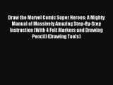 [PDF Download] Draw the Marvel Comic Super Heroes: A Mighty Manual of Massively Amazing Step-By-Step