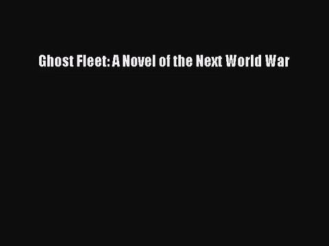 [PDF Download] Ghost Fleet: A Novel of the Next World War [PDF] Full Ebook