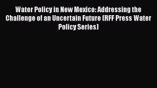 PDF Download Water Policy in New Mexico: Addressing the Challenge of an Uncertain Future (RFF